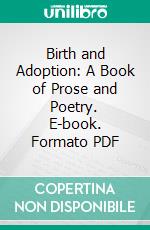 Birth and Adoption: A Book of Prose and Poetry. E-book. Formato PDF ebook