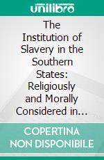 The Institution of Slavery in the Southern States: Religiously and Morally Considered in Connection With Our Sectional Troubles. E-book. Formato PDF ebook di Bryan Tyson