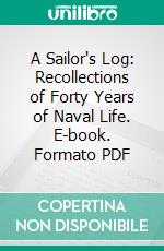 A Sailor's Log: Recollections of Forty Years of Naval Life. E-book. Formato PDF ebook