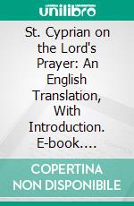 St. Cyprian on the Lord's Prayer: An English Translation, With Introduction. E-book. Formato PDF ebook