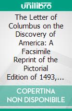 The Letter of Columbus on the Discovery of America: A Facsimile Reprint of the Pictorial Edition of 1493, With a Literal Translation, and an Introduction. E-book. Formato PDF ebook di Christopher Columbus