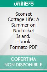 Sconset Cottage Life: A Summer on Nantucket Island. E-book. Formato PDF ebook di A. Judd Northrup