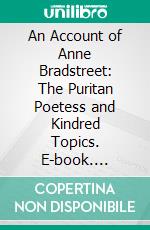 An Account of Anne Bradstreet: The Puritan Poetess and Kindred Topics. E-book. Formato PDF ebook di Luther Caldwell