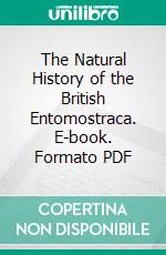 The Natural History of the British Entomostraca. E-book. Formato PDF ebook di William Baird