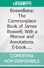 Boswelliana: The Commonplace Book of James Boswell; With a Memoir and Annotations. E-book. Formato PDF ebook