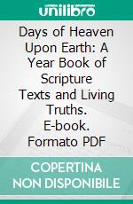 Days of Heaven Upon Earth: A Year Book of Scripture Texts and Living Truths. E-book. Formato PDF ebook