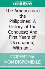 The Americans in the Philippines: A History of the Conquest; And First Years of Occupation; With an Introductory Account of the Spanish Rule. E-book. Formato PDF ebook