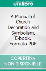 A Manual of Church Decoration and Symbolism. E-book. Formato PDF ebook