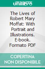 The Lives of Robert Mary Moffat: With Portrait and Illustrations. E-book. Formato PDF ebook di John S. Moffat