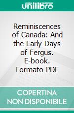Reminiscences of Canada: And the Early Days of Fergus. E-book. Formato PDF ebook