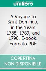 A Voyage to Saint Domingo, in the Years 1788, 1789, and 1790. E-book. Formato PDF ebook di Alexandre