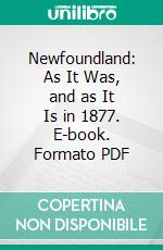 Newfoundland: As It Was, and as It Is in 1877. E-book. Formato PDF