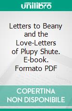 Letters to Beany and the Love-Letters of Plupy Shute. E-book. Formato PDF ebook di Henry A. Shute