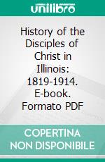 History of the Disciples of Christ in Illinois: 1819-1914. E-book. Formato PDF ebook di Nathaniel S. Haynes