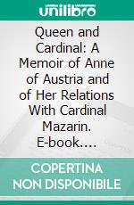 Queen and Cardinal: A Memoir of Anne of Austria and of Her Relations With Cardinal Mazarin. E-book. Formato PDF