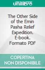 The Other Side of the Emin Pasha Relief Expedition. E-book. Formato PDF ebook