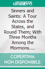 Sinners and Saints: A Tour Across the States, and Round Them; With Three Months Among the Mormons. E-book. Formato PDF ebook di Phil Robinson