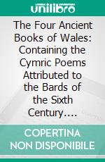 The Four Ancient Books of Wales: Containing the Cymric Poems Attributed to the Bards of the Sixth Century. E-book. Formato PDF ebook di William Forbes Skene