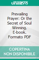 Prevailing Prayer: Or the Secret of Soul Winning. E-book. Formato PDF ebook
