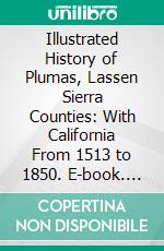 Illustrated History of Plumas, Lassen Sierra Counties: With California From 1513 to 1850. E-book. Formato PDF ebook