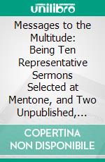 Messages to the Multitude: Being Ten Representative Sermons Selected at Mentone, and Two Unpublished, Addresses Delivered on Memorable Occasions. E-book. Formato PDF ebook