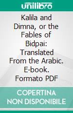 Kalila and Dimna, or the Fables of Bidpai: Translated From the Arabic. E-book. Formato PDF ebook di Wyndham Knatchbull