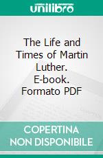 The Life and Times of Martin Luther. E-book. Formato PDF ebook