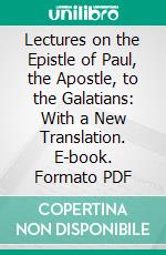 Lectures on the Epistle of Paul, the Apostle, to the Galatians: With a New Translation. E-book. Formato PDF ebook