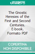 The Gnostic Heresies of the First and Second Centuries. E-book. Formato PDF ebook di Henry Longueville Mansel