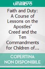 Faith and Duty: A Course of Lessons on the Apostles' Creed and the Ten Commandments for Children of Eight to Ten Years. E-book. Formato PDF ebook di Judith F. Smith