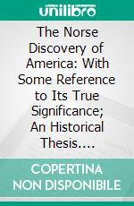 The Norse Discovery of America: With Some Reference to Its True Significance; An Historical Thesis. E-book. Formato PDF ebook di Harold W. Foght