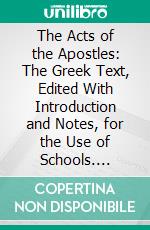 The Acts of the Apostles: The Greek Text, Edited With Introduction and Notes, for the Use of Schools. E-book. Formato PDF ebook