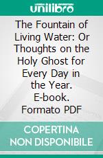 The Fountain of Living Water: Or Thoughts on the Holy Ghost for Every Day in the Year. E-book. Formato PDF ebook