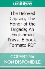 The Beloved Captain; The Honor of the Brigade; An Englishman Prays. E-book. Formato PDF ebook di Donald Hankey