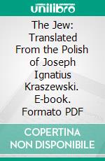 The Jew: Translated From the Polish of Joseph Ignatius Kraszewski. E-book. Formato PDF ebook di Linda da Kowalewska