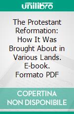 The Protestant Reformation: How It Was Brought About in Various Lands. E-book. Formato PDF ebook di Charles Coppens