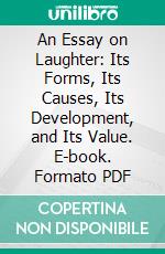 An Essay on Laughter: Its Forms, Its Causes, Its Development, and Its Value. E-book. Formato PDF ebook di James Sully