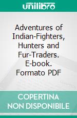 Adventures of Indian-Fighters, Hunters and Fur-Traders. E-book. Formato PDF ebook