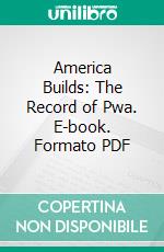 America Builds: The Record of Pwa. E-book. Formato PDF ebook di United States