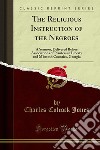 The Religious Instruction of the Negroes: A Sermon, Delivered Before Associations of Planters in Liberty and M'intosh Counties, Georgia. E-book. Formato PDF ebook di Charles Colcock Jones