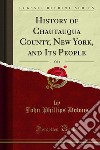 History of Chautauqua County, New York, and Its People. E-book. Formato PDF ebook di John Phillips Downs