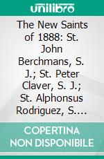 The New Saints of 1888: St. John Berchmans, S. J.; St. Peter Claver, S. J.; St. Alphonsus Rodriguez, S. J.; And the Seven Sainted Founders of the Servites. E-book. Formato PDF