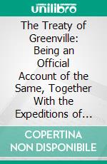 The Treaty of Greenville: Being an Official Account of the Same, Together With the Expeditions of Gen. Arthur St. Clair and Gen. Anthony Wayne. E-book. Formato PDF