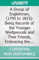 A Group of Englishmen, (1795 to 1815): Being Records of the Younger Wedgwoods and Their Friends, Embracing the History of the Discovery of Photography and a Facsimile of the First Photograph. E-book. Formato PDF ebook