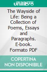 The Wayside of Life: Being a Collection of Poems, Essays and Paragraphs. E-book. Formato PDF ebook