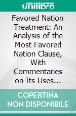 Favored Nation Treatment: An Analysis of the Most Favored Nation Clause, With Commentaries on Its Uses in Treaties of Commerce and Navigation. E-book. Formato PDF ebook di Joseph Rogers Herod