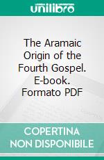 The Aramaic Origin of the Fourth Gospel. E-book. Formato PDF ebook