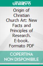 Origin of Christian Church Art: New Facts and Principles of Research. E-book. Formato PDF