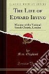 The Life of Edward Irving: Minister of the National Scotch Church, London. E-book. Formato PDF ebook