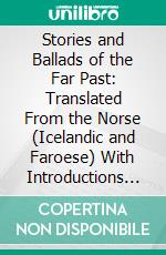 Stories and Ballads of the Far Past: Translated From the Norse (Icelandic and Faroese) With Introductions and Notes. E-book. Formato PDF ebook